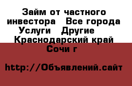 Займ от частного инвестора - Все города Услуги » Другие   . Краснодарский край,Сочи г.